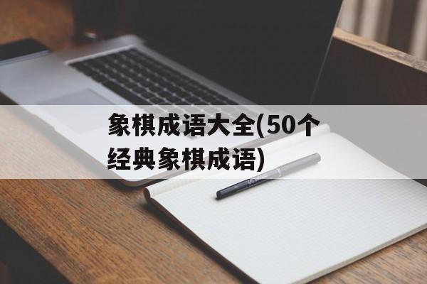 象棋成语大全(50个经典象棋成语)-第1张图片-