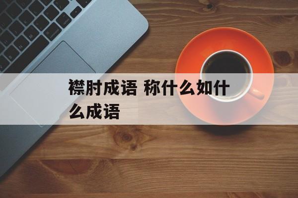 襟肘成语 称什么如什么成语-第1张图片-