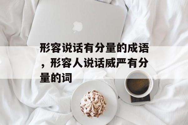形容说话有分量的成语，形容人说话威严有分量的词-第1张图片-