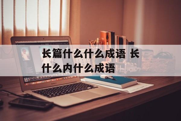 长篇什么什么成语 长什么内什么成语-第1张图片-