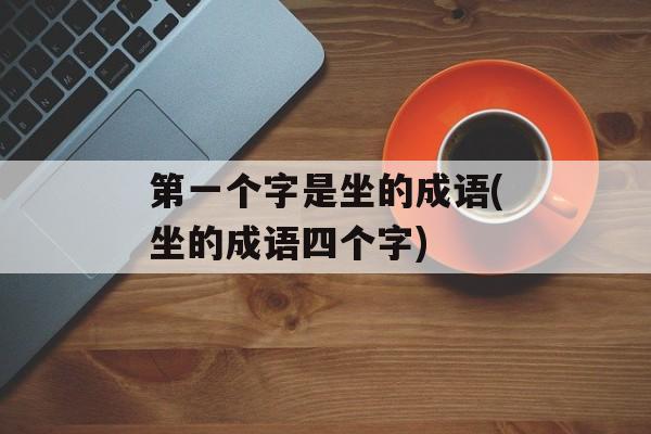 第一个字是坐的成语(坐的成语四个字)-第1张图片-
