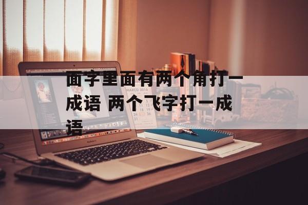 面字里面有两个角打一成语 两个飞字打一成语-第1张图片-