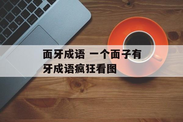 面牙成语 一个面子有牙成语疯狂看图-第1张图片-