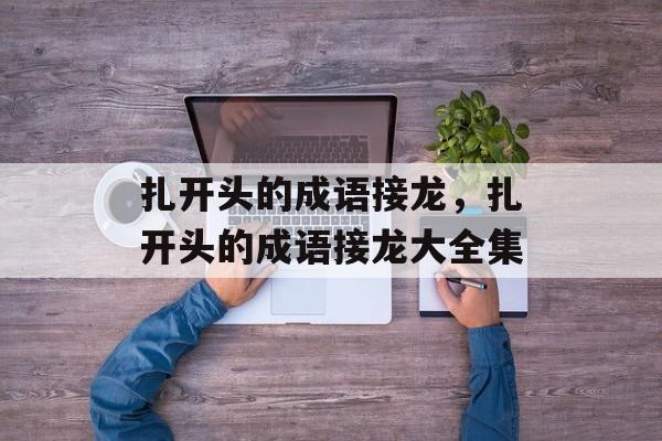 扎开头的成语接龙，扎开头的成语接龙大全集-第1张图片-