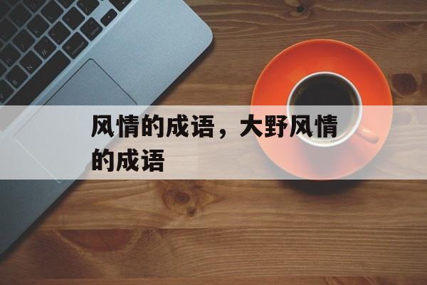 风情的成语，大野风情的成语-第1张图片-