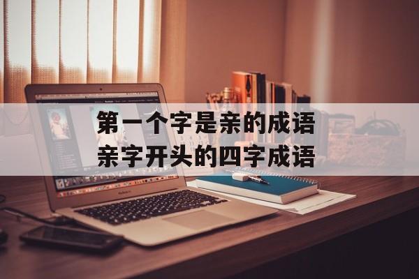 第一个字是亲的成语 亲字开头的四字成语-第1张图片-