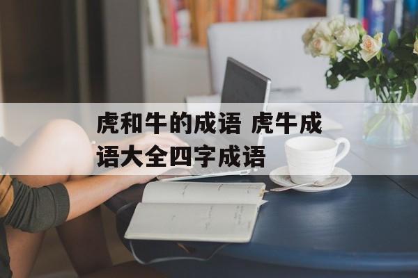 虎和牛的成语 虎牛成语大全四字成语-第1张图片-