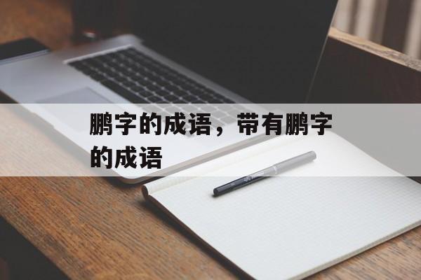 鹏字的成语，带有鹏字的成语-第1张图片-