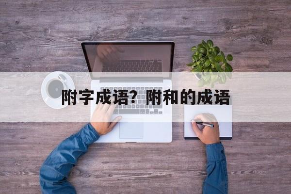 附字成语？附和的成语-第1张图片-