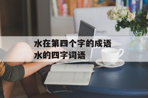 水在第四个字的成语 水的四字词语-第1张图片-
