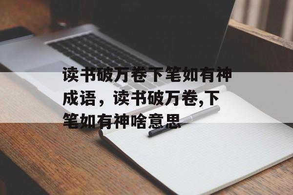 读书破万卷下笔如有神成语，读书破万卷,下笔如有神啥意思-第1张图片-