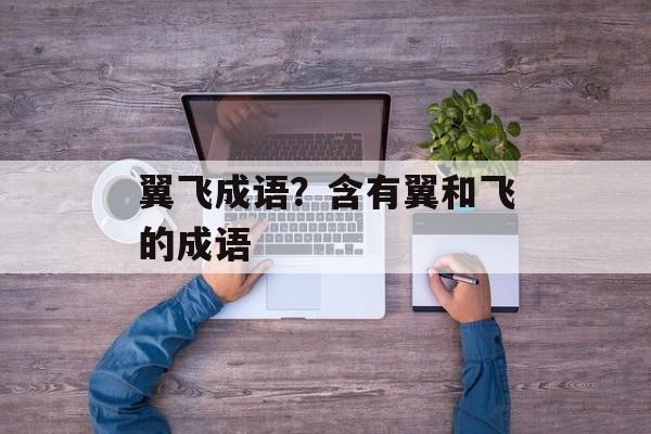 翼飞成语？含有翼和飞的成语-第1张图片-
