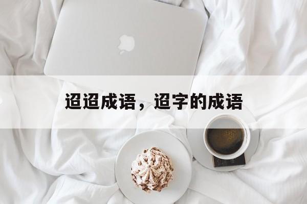 迢迢成语，迢字的成语-第1张图片-