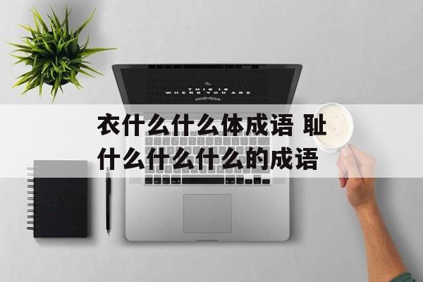 衣什么什么体成语 耻什么什么什么的成语-第1张图片-