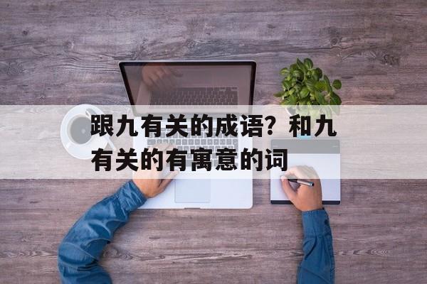 跟九有关的成语？和九有关的有寓意的词-第1张图片-