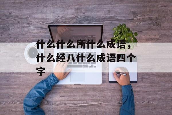 什么什么所什么成语，什么经八什么成语四个字-第1张图片-