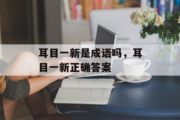 耳目一新是成语吗，耳目一新正确答案-第1张图片-