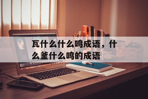 瓦什么什么鸣成语，什么釜什么鸣的成语-第1张图片-