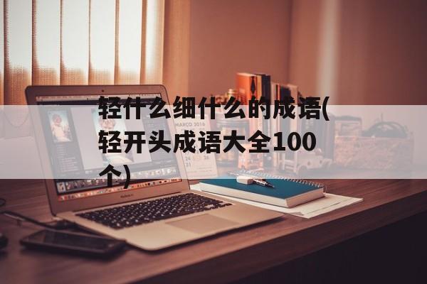 轻什么细什么的成语(轻开头成语大全100个)-第1张图片-