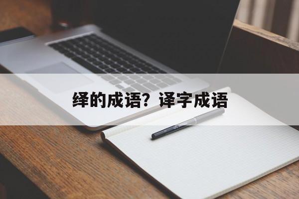 绎的成语？译字成语-第1张图片-