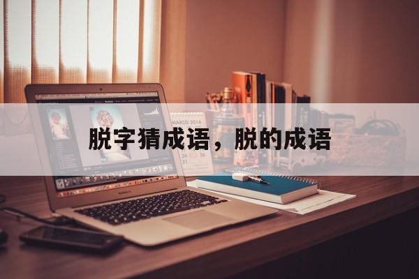 脱字猜成语，脱的成语-第1张图片-