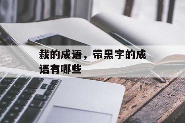 裁的成语，带黑字的成语有哪些-第1张图片-