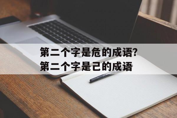 第二个字是危的成语？第二个字是己的成语-第1张图片-