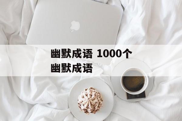 幽默成语 1000个幽默成语-第1张图片-