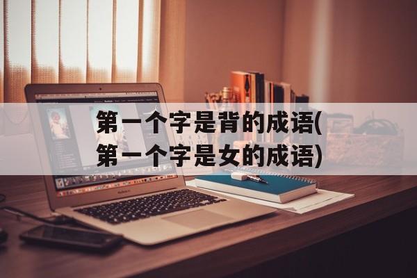 第一个字是背的成语(第一个字是女的成语)-第1张图片-