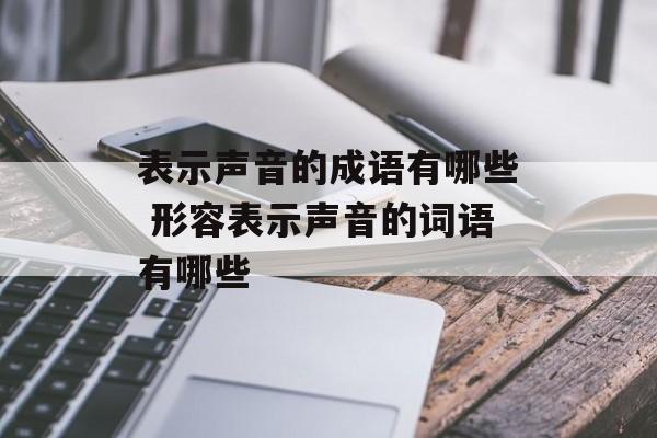表示声音的成语有哪些 形容表示声音的词语有哪些-第1张图片-