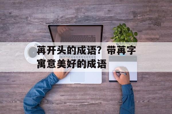 苒开头的成语？带苒字寓意美好的成语-第1张图片-