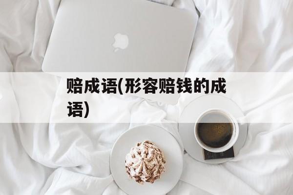 赔成语(形容赔钱的成语)-第1张图片-