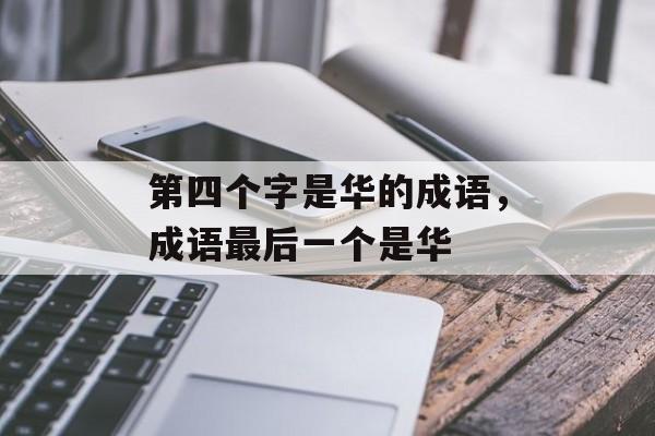 第四个字是华的成语，成语最后一个是华-第1张图片-