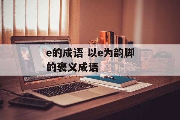 e的成语 以e为韵脚的褒义成语-第1张图片-