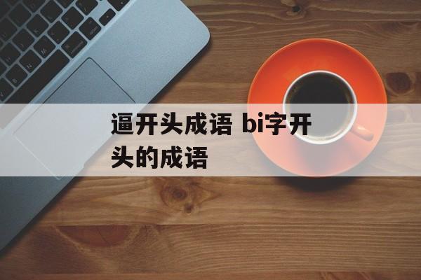 逼开头成语 bi字开头的成语-第1张图片-