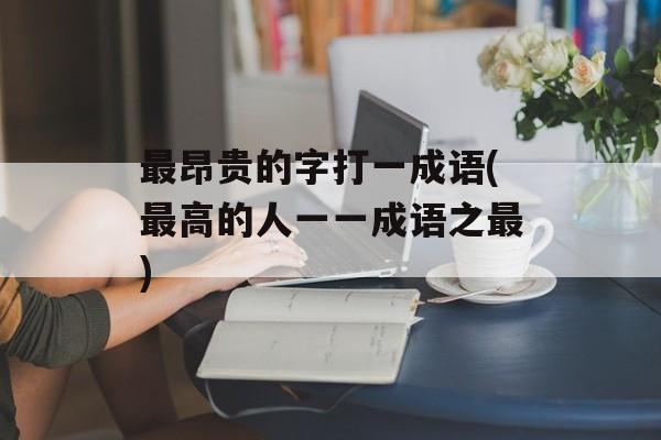 最昂贵的字打一成语(最高的人一一成语之最)-第1张图片-