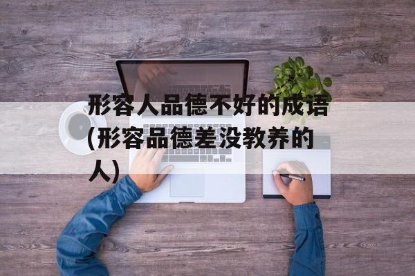 形容人品德不好的成语(形容品德差没教养的人)-第1张图片-