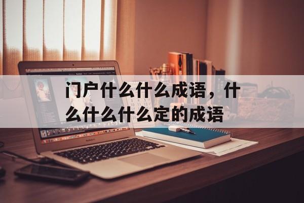 门户什么什么成语，什么什么什么定的成语-第1张图片-