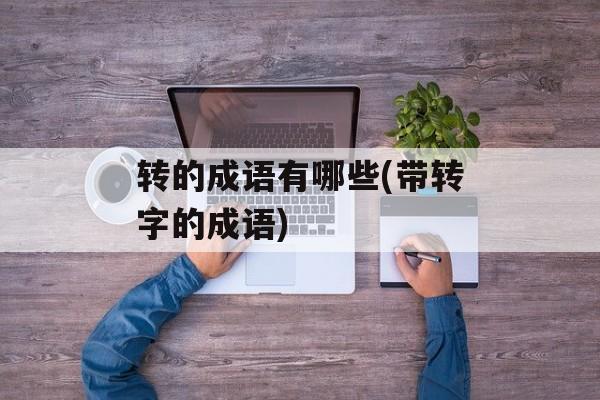 转的成语有哪些(带转字的成语)-第1张图片-
