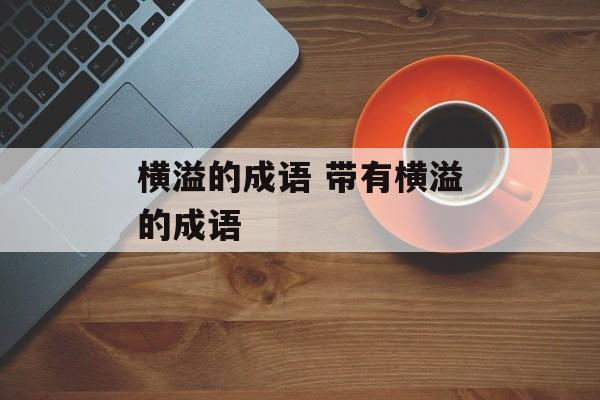 横溢的成语 带有横溢的成语-第1张图片-