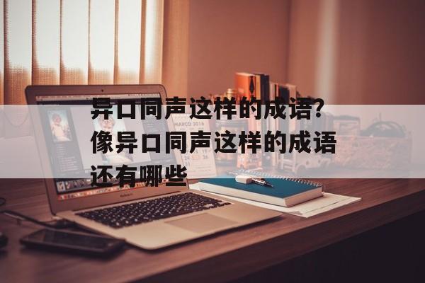 异口同声这样的成语？像异口同声这样的成语还有哪些-第1张图片-
