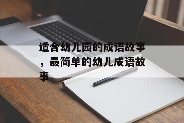 适合幼儿园的成语故事，最简单的幼儿成语故事-第1张图片-
