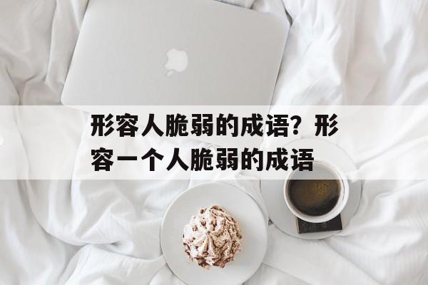 形容人脆弱的成语？形容一个人脆弱的成语-第1张图片-