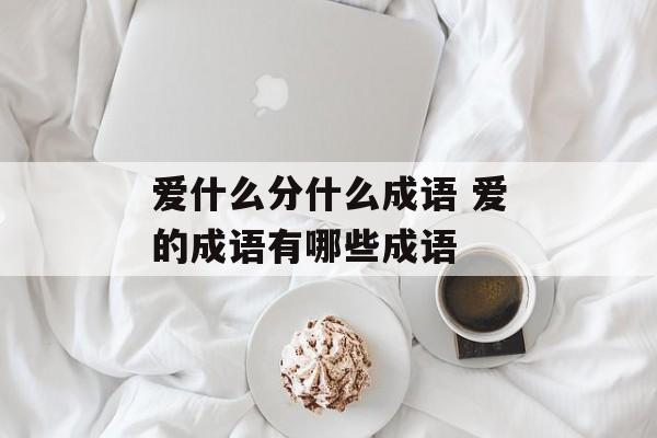 爱什么分什么成语 爱的成语有哪些成语-第1张图片-