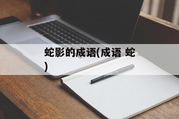 蛇影的成语(成语 蛇)-第1张图片-