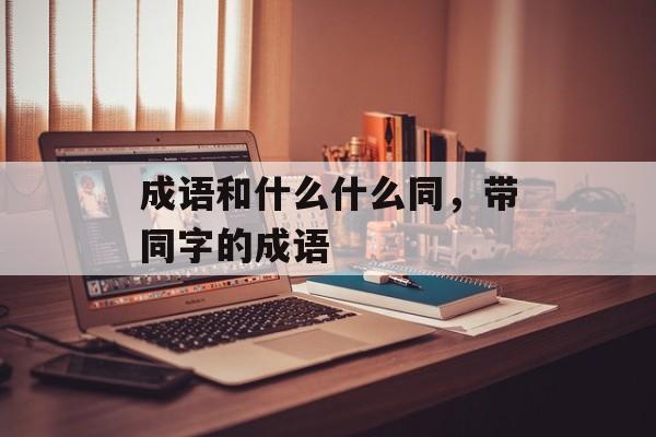 成语和什么什么同，带同字的成语-第1张图片-