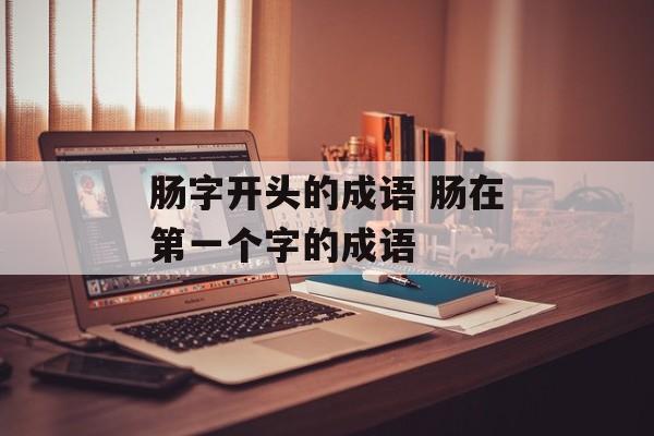 肠字开头的成语 肠在第一个字的成语-第1张图片-