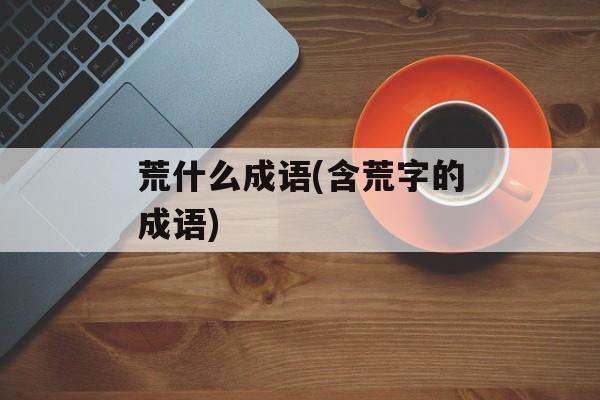 荒什么成语(含荒字的成语)-第1张图片-