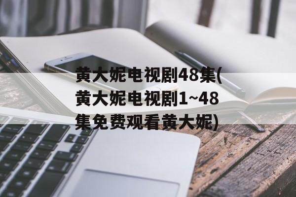 黄大妮电视剧48集(黄大妮电视剧1~48集免费观看黄大妮)-第1张图片-