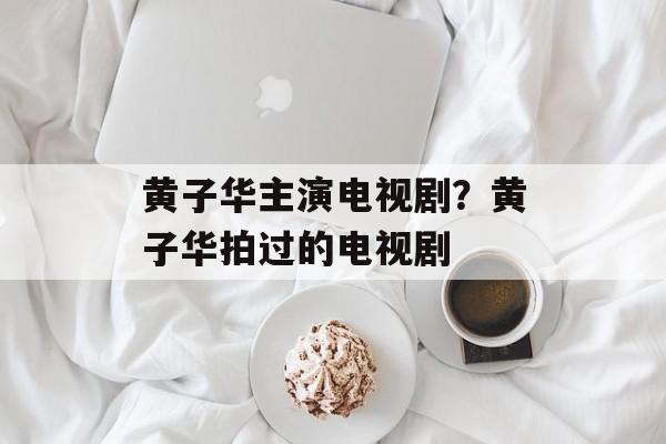 黄子华主演电视剧？黄子华拍过的电视剧-第1张图片-